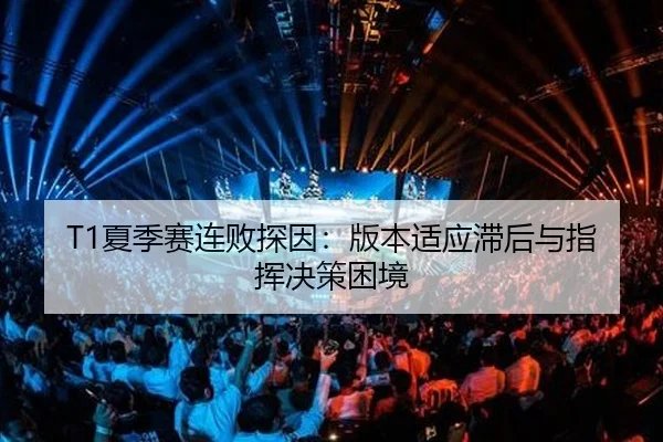 T1夏季赛连败探因：版本适应滞后与指挥决策困境